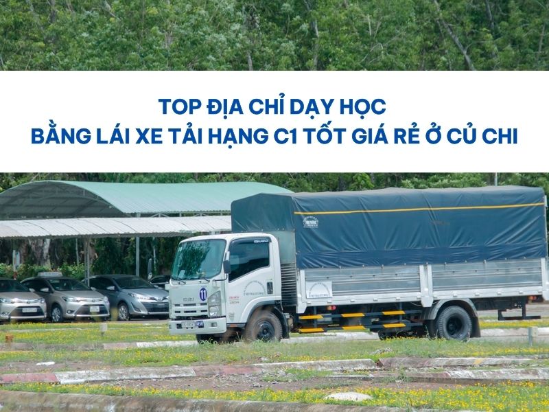 Top Địa Chỉ Dạy Học Bằng Lái Xe Tải Hạng C1 Tốt Giá Rẻ Ở Củ Chi 1